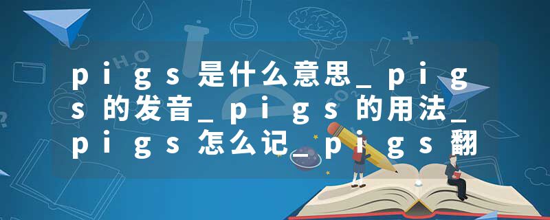 pigs是什么意思_pigs的发音_pigs的用法_pigs怎么记_pigs翻译