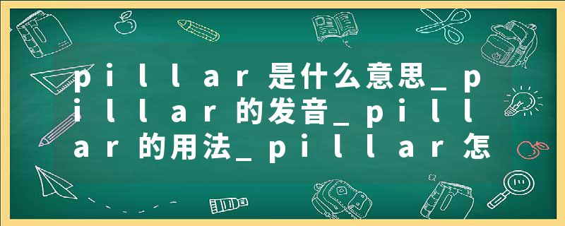 pillar是什么意思_pillar的发音_pillar的用法_pillar怎么记_pillar翻译