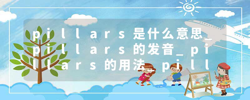 pillars是什么意思_pillars的发音_pillars的用法_pillars怎么记_pillars翻译