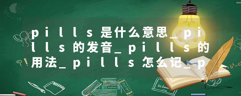 pills是什么意思_pills的发音_pills的用法_pills怎么记_pills翻译