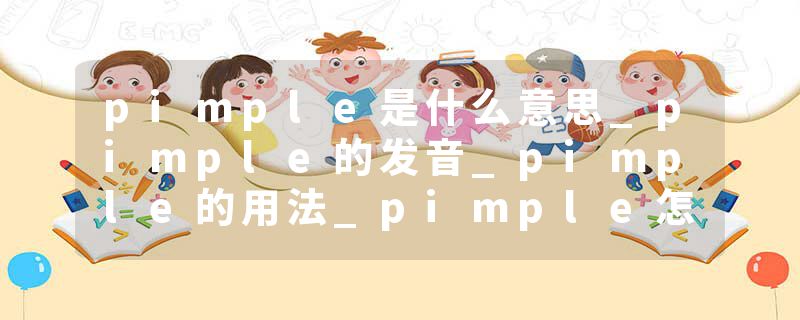 pimple是什么意思_pimple的发音_pimple的用法_pimple怎么记_pimple翻译