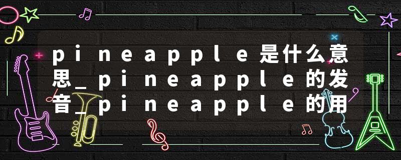 pineapple是什么意思_pineapple的发音_pineapple的用法_pineapple怎么记_pineapple翻译