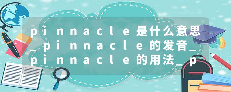 pinnacle是什么意思_pinnacle的发音_pinnacle的用法_pinnacle怎么记_pinnacle翻译
