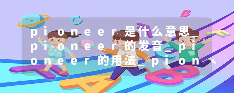 pioneer是什么意思_pioneer的发音_pioneer的用法_pioneer怎么记_pioneer翻译
