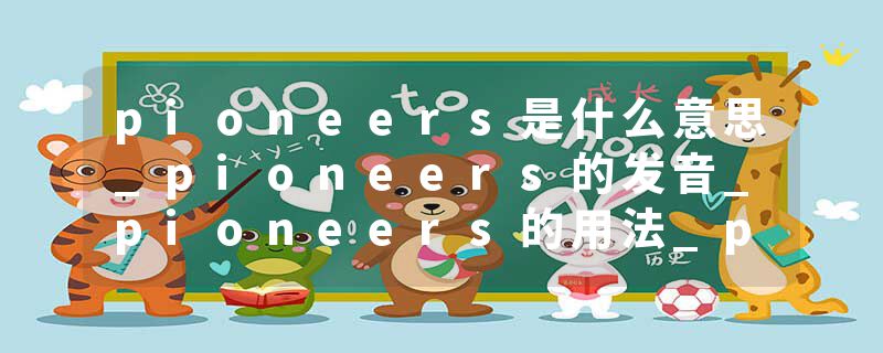 pioneers是什么意思_pioneers的发音_pioneers的用法_pioneers怎么记_pioneers翻译