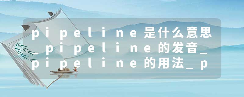 pipeline是什么意思_pipeline的发音_pipeline的用法_pipeline怎么记_pipeline翻译