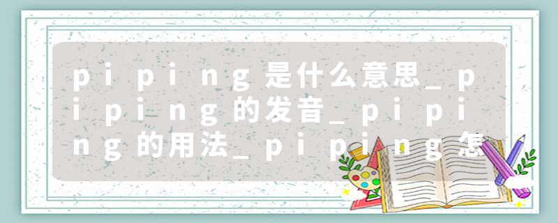piping是什么意思_piping的发音_piping的用法_piping怎么记_piping翻译