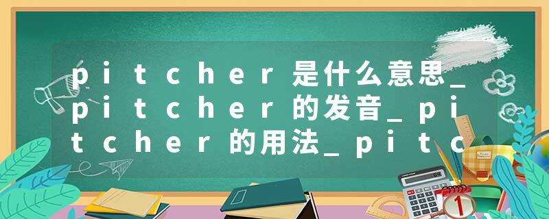 pitcher是什么意思_pitcher的发音_pitcher的用法_pitcher怎么记_pitcher翻译