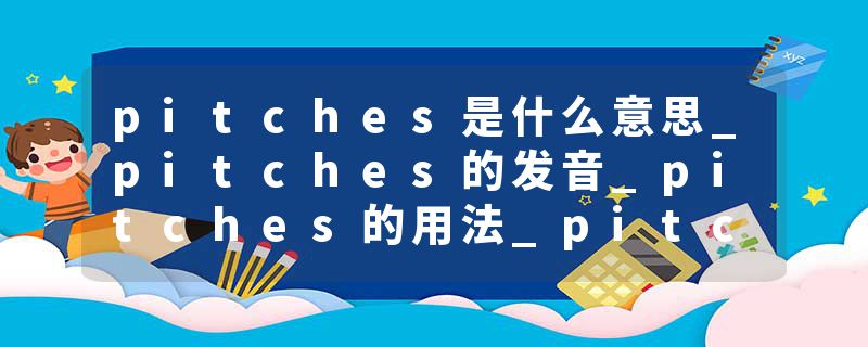 pitches是什么意思_pitches的发音_pitches的用法_pitches怎么记_pitches翻译