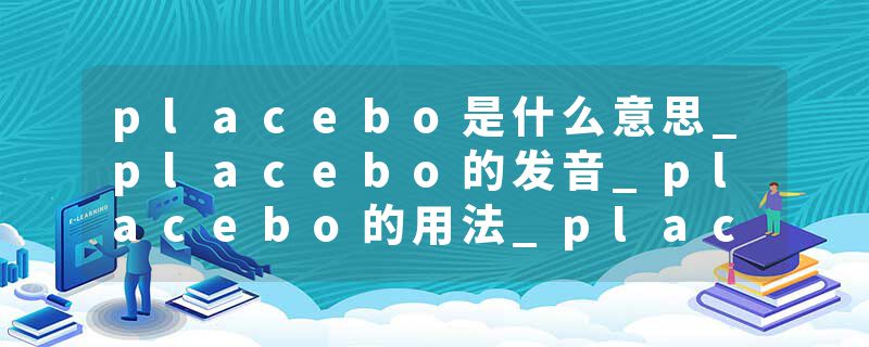 placebo是什么意思_placebo的发音_placebo的用法_placebo怎么记_placebo翻译