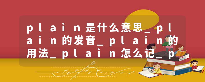 plain是什么意思_plain的发音_plain的用法_plain怎么记_plain翻译