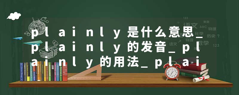 plainly是什么意思_plainly的发音_plainly的用法_plainly怎么记_plainly翻译