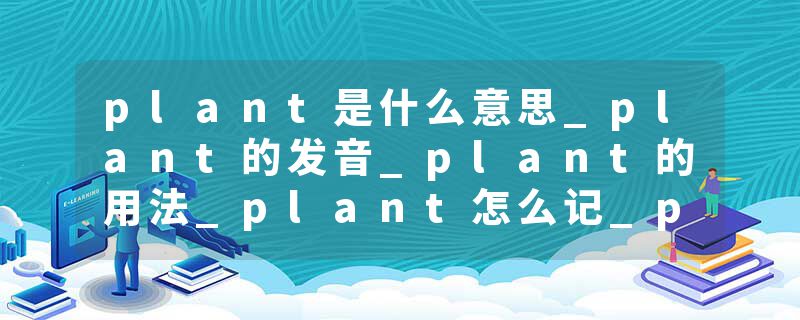 plant是什么意思_plant的发音_plant的用法_plant怎么记_plant翻译