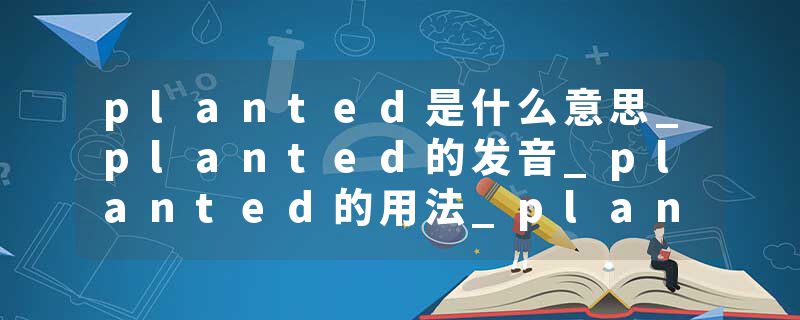 planted是什么意思_planted的发音_planted的用法_planted怎么记_planted翻译