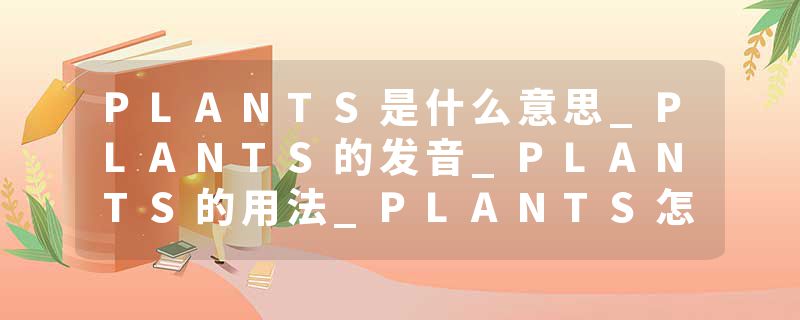 PLANTS是什么意思_PLANTS的发音_PLANTS的用法_PLANTS怎么记_PLANTS翻译