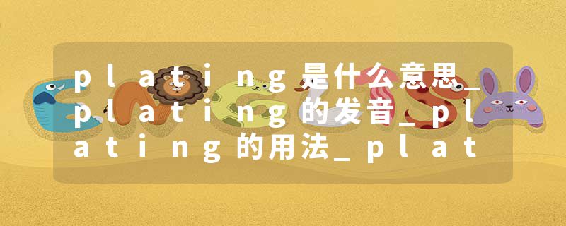 plating是什么意思_plating的发音_plating的用法_plating怎么记_plating翻译