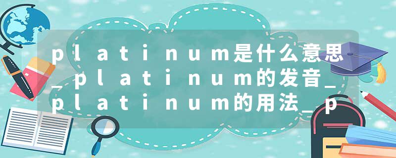 platinum是什么意思_platinum的发音_platinum的用法_platinum怎么记_platinum翻译