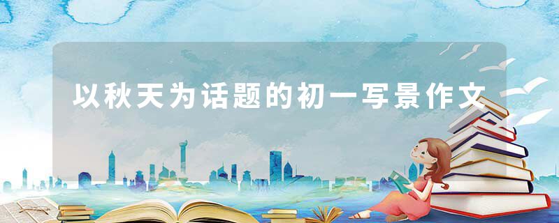 以秋天为话题的初一写景作文