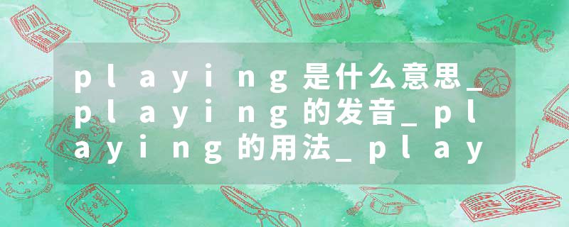 playing是什么意思_playing的发音_playing的用法_playing怎么记_playing翻译