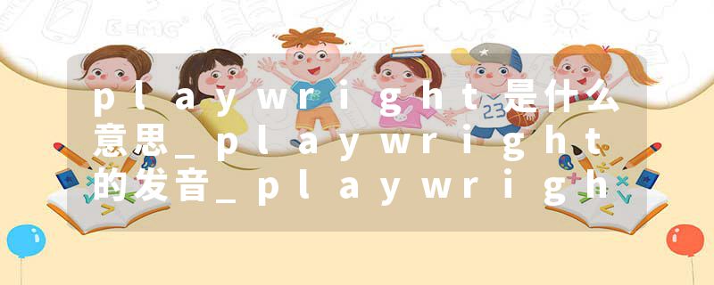 playwright是什么意思_playwright的发音_playwright的用法_playwright怎么记_playwright翻译