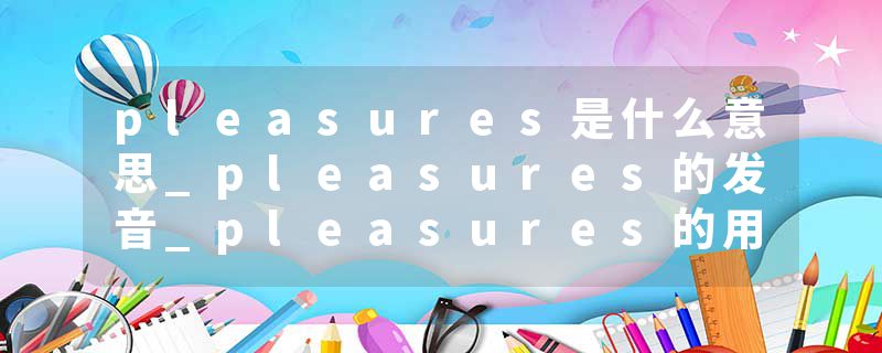 pleasures是什么意思_pleasures的发音_pleasures的