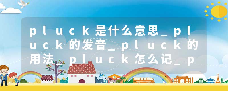 pluck是什么意思_pluck的发音_pluck的用法_pluck怎么记_pluck翻译