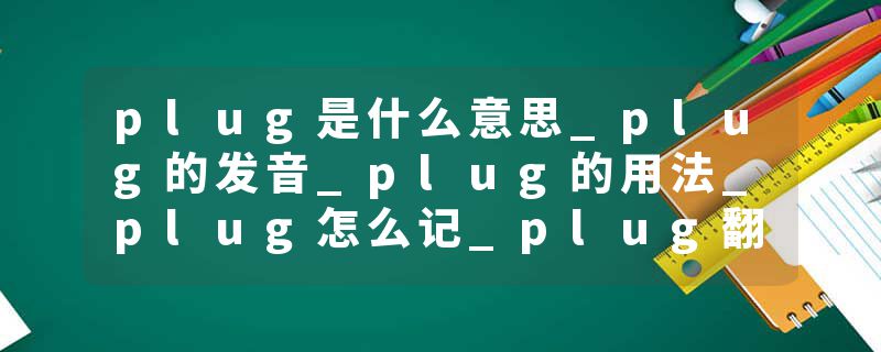 plug是什么意思_plug的发音_plug的用法_plug怎么记_plug翻译