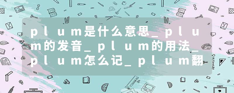 plum是什么意思_plum的发音_plum的用法_plum怎么记_plum翻译