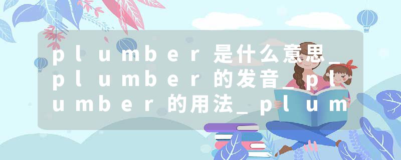 plumber是什么意思_plumber的发音_plumber的用法_plumber怎么记_plumber翻译