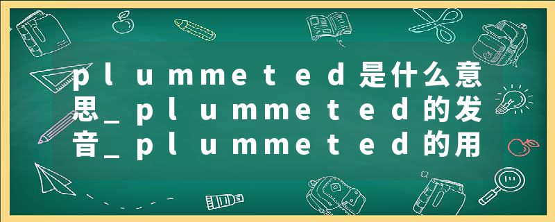 plummeted是什么意思_plummeted的发音_plummeted的用法_plummeted怎么记_plummeted翻译
