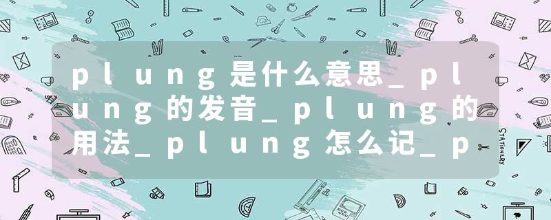 plung是什么意思_plung的发音_plung的用法_plung怎么记_plung翻译
