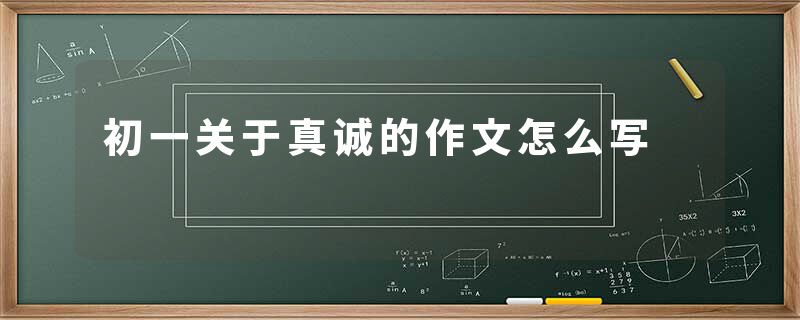 初一关于真诚的作文怎么写