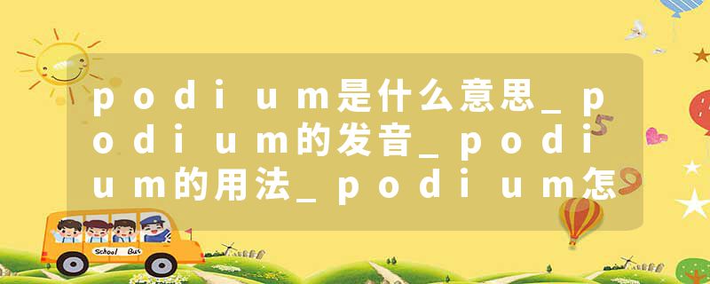 podium是什么意思_podium的发音_podium的用法_podium怎么记_podium翻译