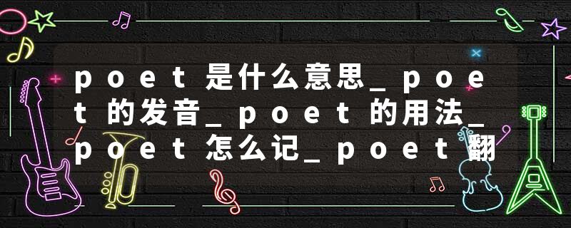 poet是什么意思_poet的发音_poet的用法_poet怎么记_poet翻译