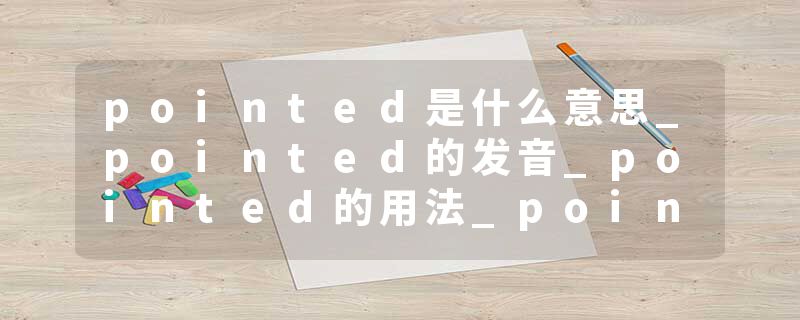 pointed是什么意思_pointed的发音_pointed的用法_pointed怎么记_pointed翻译