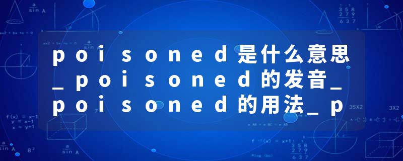 poisoned是什么意思_poisoned的发音_poisoned的用法_poisoned怎么记_poisoned翻译