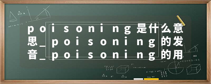 poisoning是什么意思_poisoning的发音_poisoning的用法_poisoning怎么记_poisoning翻译