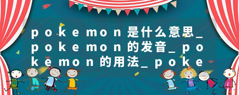 pokemon是什么意思_pokemon的发音_pokemon的用法_pokemon怎么记_pokemon翻译