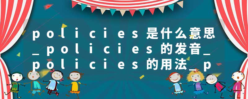 policies是什么意思_policies的发音_policies的用法_policies怎么记_policies翻译