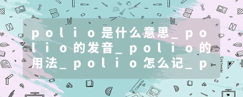 polio是什么意思_polio的发音_polio的用法_polio怎么记_polio翻译