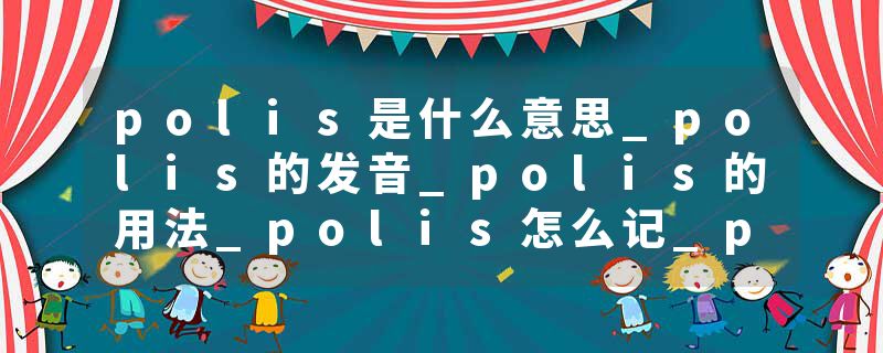 polis是什么意思_polis的发音_polis的用法_polis怎么记_polis翻译