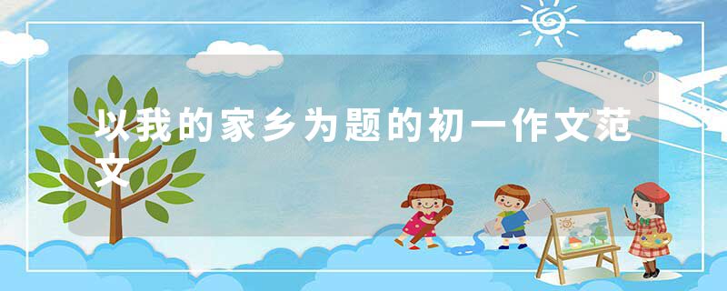 以我的家乡为题的初一作文范文
