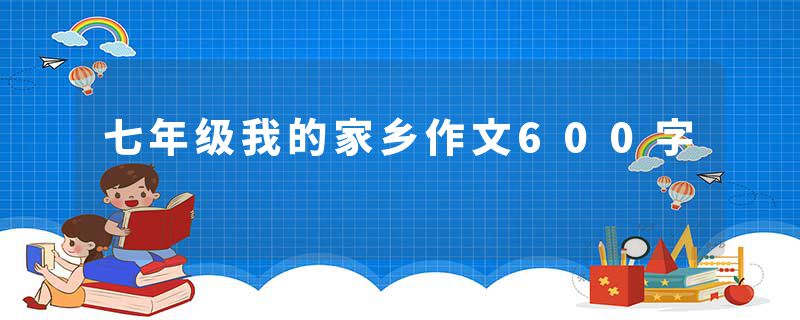 七年级我的家乡作文600字