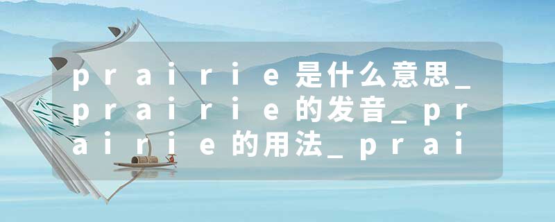 prairie是什么意思_prairie的发音_prairie的用法_pr