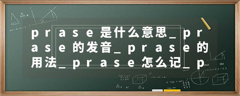 prase是什么意思_prase的发音_prase的用法_prase怎么记_prase翻译