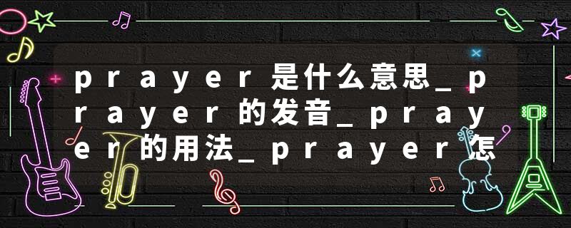 prayer是什么意思_prayer的发音_prayer的用法_prayer怎么记_prayer翻译