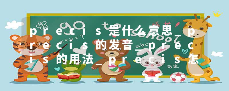 precis是什么意思_precis的发音_precis的用法_precis怎么记_precis翻译