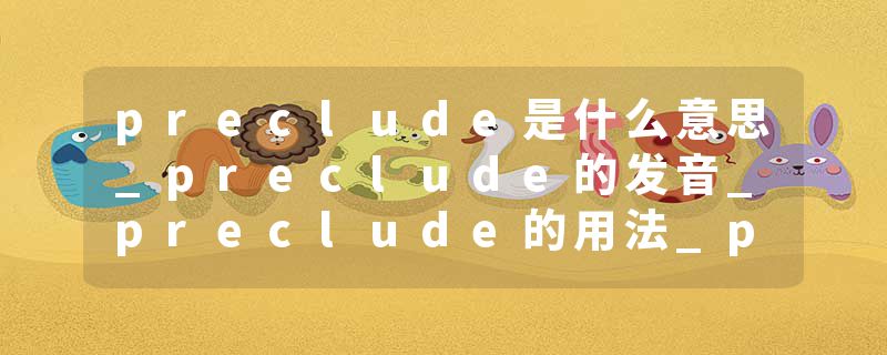 preclude是什么意思_preclude的发音_preclude的用法_preclude怎么记_preclude翻译