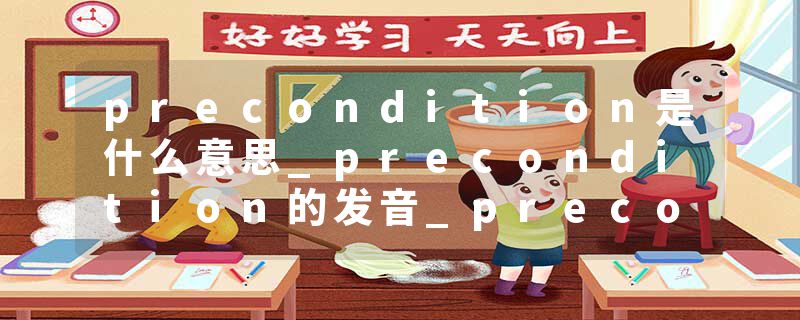 precondition是什么意思_precondition的发音_precondition的用法_precondition怎么记_precondition翻译