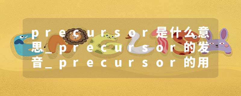 precursor是什么意思_precursor的发音_precursor的用法_precursor怎么记_precursor翻译